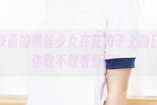兔玩映画的黑丝少女在蓝椅子上的日常，你敢不敢看原图？