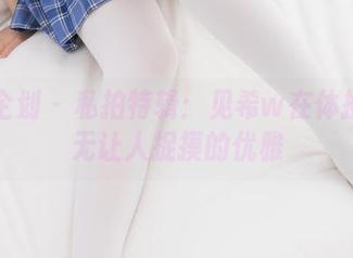 紧急企划 – 私拍特辑：见希w在体操服中无让人捉摸的优雅